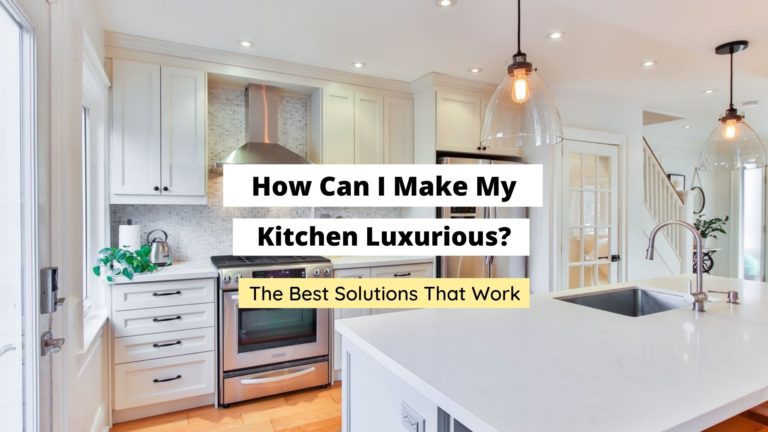How Can I Make My Kitchen Luxurious? (Best Solutions)
