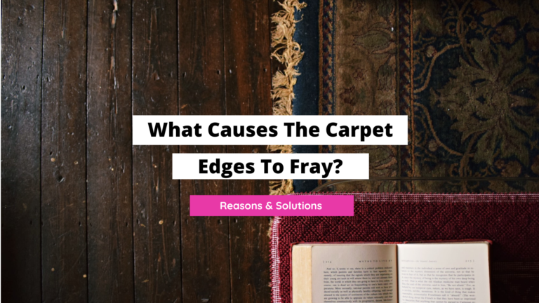 What Causes The Carpet Edges to Fray? (Reasons And Solutions)